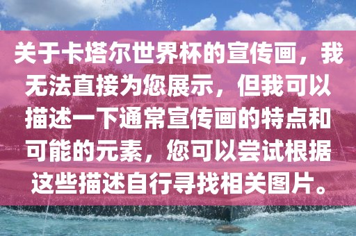 关于卡塔尔世界杯的宣传画，我无法直接为您展示，但我可以描述一下通常宣传画的特点和可能的元素，您可以尝试根据这些描述自行寻找相关图片。