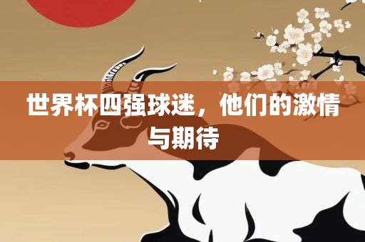 世界杯四强球迷，他们的激情与期待