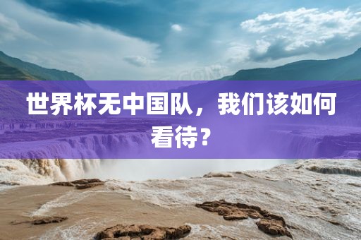 世界杯无中国队，我们该如何看待？