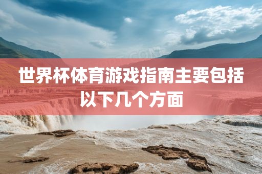 世界杯体育游戏指南主要包括以下几个方面