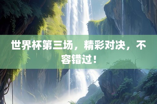 世界杯第三场，精彩对决，不容错过！
