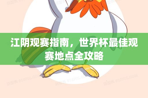 江阴观赛指南，世界杯最佳观赛地点全攻略