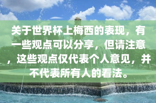 关于世界杯上梅西的表现，有一些观点可以分享，但请注意，这些观点仅代表个人意见，并不代表所有人的看法。