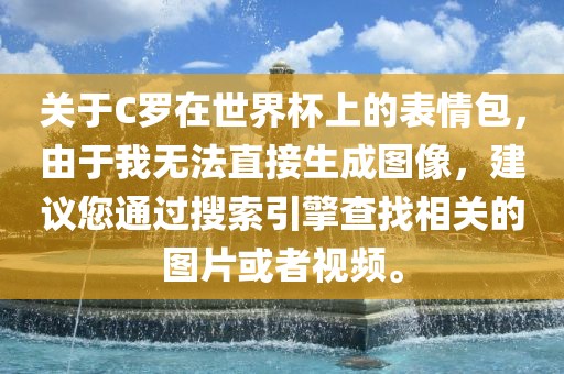 关于C罗在世界杯上的表情包，由于我无法直接生成图像，建议您通过搜索引擎查找相关的图片或者视频。