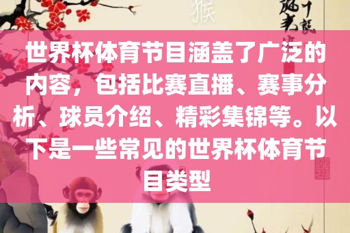 世界杯体育节目涵盖了广泛的内容，包括比赛直播、赛事分析、球员介绍、精彩集锦等。以下是一些常见的世界杯体育节目类型