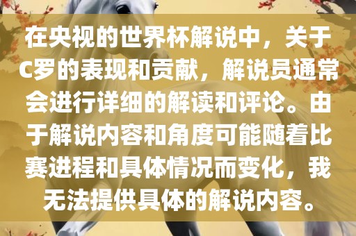 在央视的世界杯解说中，关于C罗的表现和贡献，解说员通常会进行详细的解读和评论。由于解说内容和角度可能随着比赛进程和具体情况而变化，我无法提供具体的解说内容。