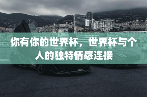 你有你的世界杯，世界杯与个人的独特情感连接
