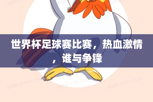 世界杯足球赛比赛，热血激情，谁与争锋