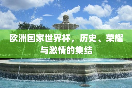 欧洲国家世界杯，历史、荣耀与激情的集结