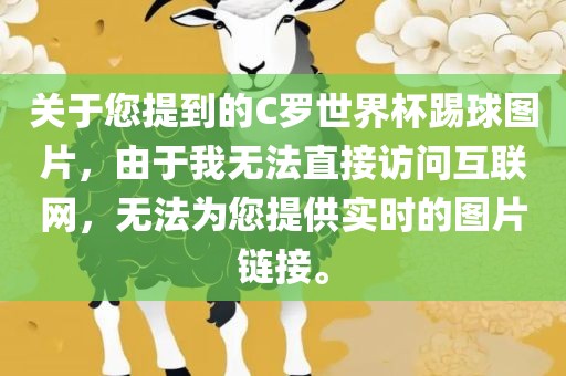 关于您提到的C罗世界杯踢球图片，由于我无法直接访问互联网，无法为您提供实时的图片链接。