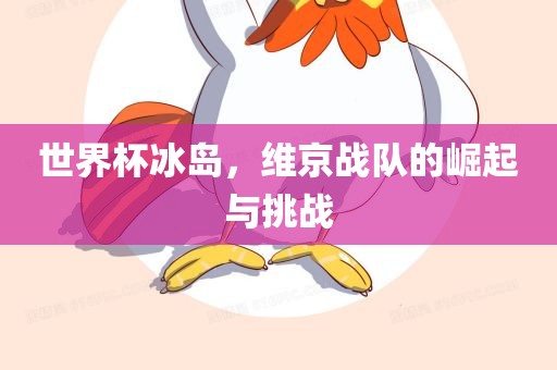 世界杯冰岛，维京战队的崛起与挑战漯河市盈旭机械设备有限公司