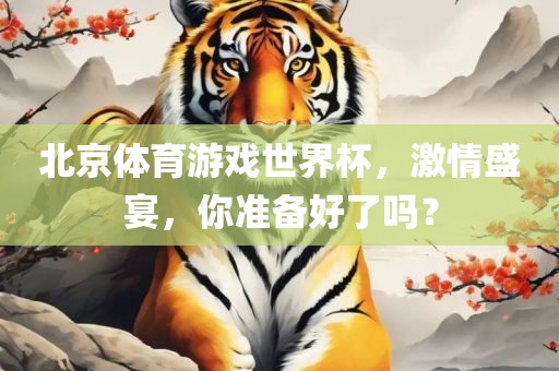 北京体育游戏世界杯，激情盛宴，你准备好了吗？