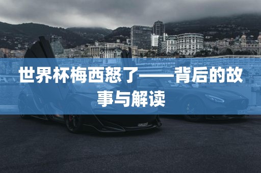 世界杯梅西怒了——背后的故事与解读