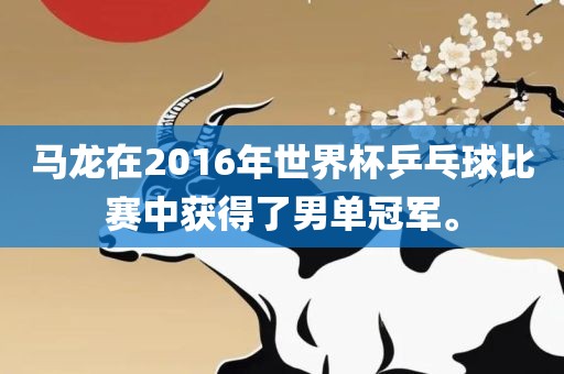 马龙在2016年世界杯乒乓球比赛中获得了男单冠军。