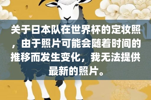 关于日本队在世界杯的定妆照，由于照片可能会随着时间的推移而发生变化，我无法提供最新的照片。