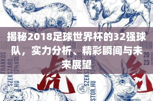 揭秘2018足球世界杯的32强球队，实力分析、精彩瞬间与未来展望