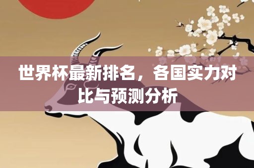 世界杯最新排名，各国实力对比与预测分析漯河市盈旭机械设备有限公司