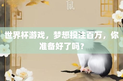 世界杯游戏，梦想投注百万，你准备好了吗？