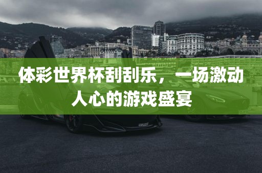 体彩世界杯刮刮乐，一场激动人心的游戏盛宴