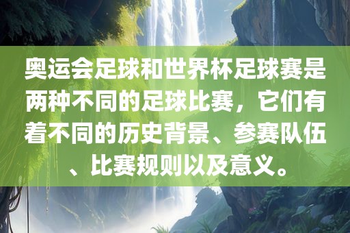 奥运会足球和世界杯足球赛是两种不同的足球比赛，它们有着不同的历史背景、参赛队伍、比赛规则以及意义。