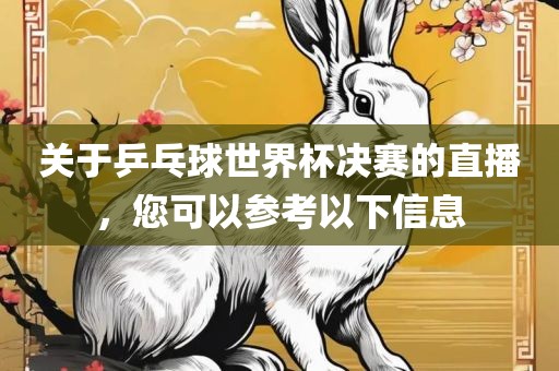 关于乒乓球世界杯决赛的直播，您可以参考以下信息