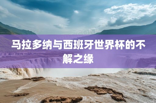 马拉多纳与西班牙世界杯的不解之缘