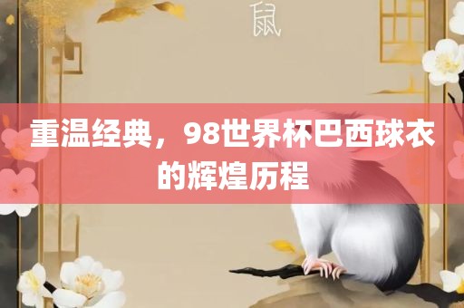 重温经典，98世界杯巴西球衣的辉煌历程