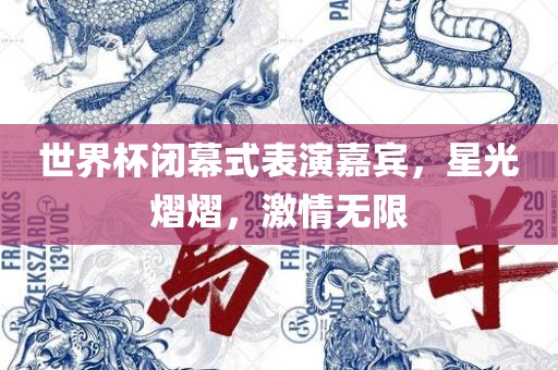 世界杯闭幕式表演嘉宾，星光熠熠，激情无限