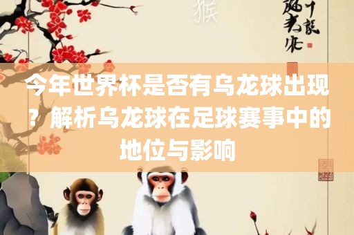 今年世界杯是否有乌龙球出现？解析乌龙球在足球赛事中的地位与影响