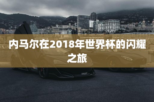 内马尔在2018年世界杯的闪耀之旅