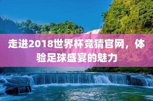 走进2018世界杯竞猜官网，体验足球盛宴的魅力