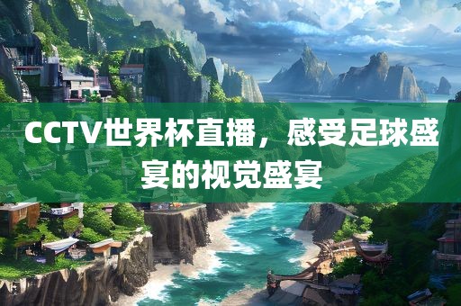 CCTV世界杯直播，感受足球盛宴的视觉盛宴漯河市盈旭机械设备有限公司