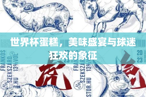 世界杯蛋糕，美味盛宴与球迷狂欢的象征