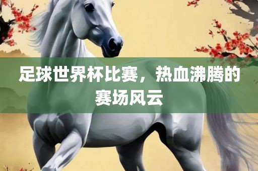 足球世界杯比赛，热血沸腾的赛场风云漯河市盈旭机械设备有限公司