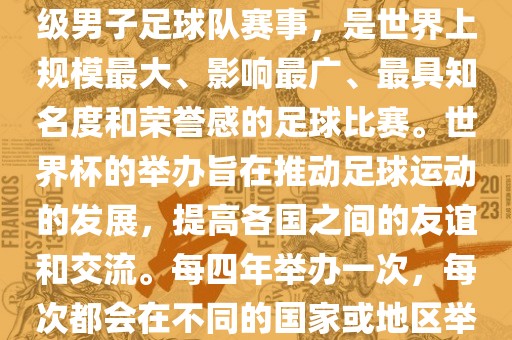 世界杯，全称国际足联世界杯（FIFA World Cup），是由国际足球联合会主办的一项国家级男子足球队赛事，是世界上规模最大、影响最广、最具知名度和荣誉感的足球比赛。世界杯的举办旨在推动足球运动的发展，提高各国之间的友谊和交流。每四年举办一次，每次都会在不同的国家或地区举办。世界杯的历史可以追溯到1930年，至今已经举办了二十几届。漯河市盈旭机械设备有限公司