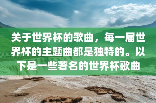 关于世界杯的歌曲，每一届世界杯的主题曲都是独特的。以下是一些著名的世界杯歌曲漯河市盈旭机械设备有限公司