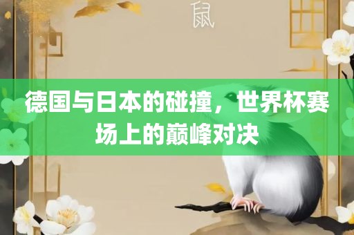 德国与日本的碰撞，世界杯赛场上的巅峰对决