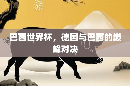 巴西世界杯，德国与巴西的巅峰对决