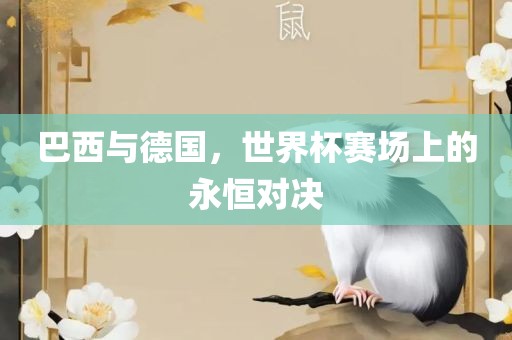 巴西与德国，世界杯赛场上的永恒对决