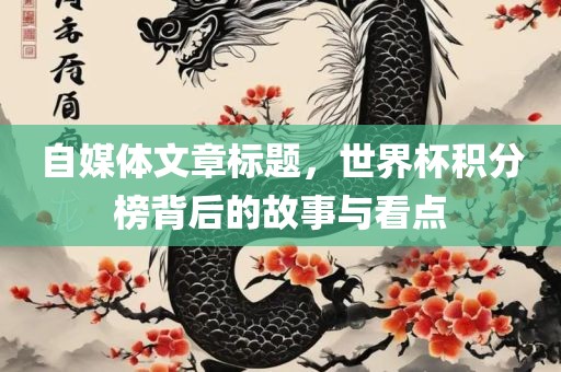 自媒体文章标题，世界杯积分榜背后的故事与看点