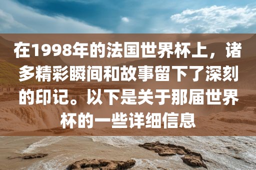 在1998年的法国世界杯上，诸多精彩瞬间和故事留下了深刻的印记。以下是关于那届世界杯的一些详细信息