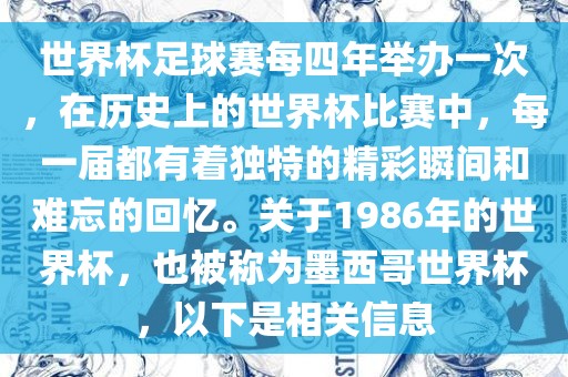 世界杯足球赛每四年举办一次，在历史上的世界杯比赛中，每一届都有着独特的精彩瞬间和难忘的回忆。关于1986年的世界杯，也被称为墨西哥世界杯，以下是相关信息
