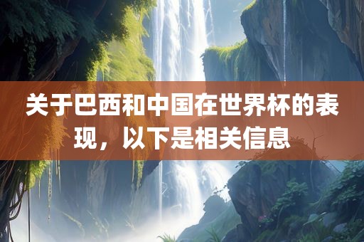 关于巴西和中国在世界杯的表现，以下是相关信息
