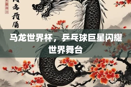 马龙世界杯，乒乓球巨星闪耀世界舞台漯河市盈旭机械设备有限公司
