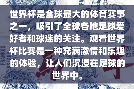 世界杯是全球最大的体育赛事之一，吸引了全球各地足球爱好者和球迷的关注。观看世界杯比赛是一种充满激情和乐趣的体验，让人们沉浸在足球的世界中。