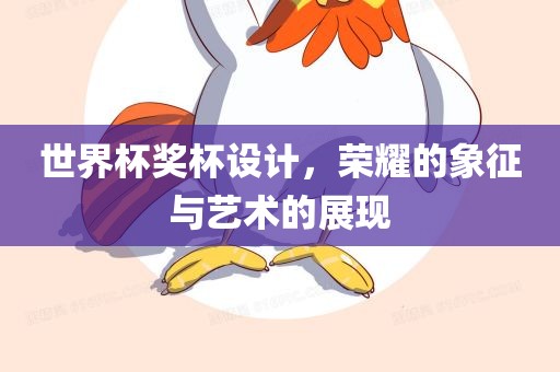 世界杯奖杯设计，荣耀的象征与艺术的展现