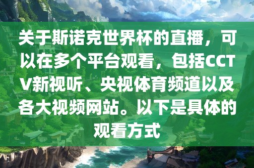 关于斯诺克世界杯的直播，可以在多个平台观看，包括CCTV新视听、央视体育频道以及各大视频网站。以下是具体的观看方式