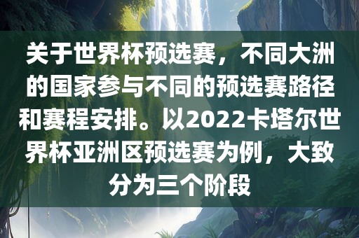 关于世界杯预选赛，不同大洲的国家参与不同的预选赛路径和赛程安排。以2022卡塔尔世界杯亚洲区预选赛为例，大致分为三个阶段