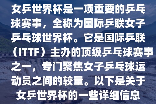女乒世界杯是一项重要的乒乓球赛事，全称为国际乒联女子乒乓球世界杯。它是国际乒联（ITTF）主办的顶级乒乓球赛事之一，专门聚焦女子乒乓球运动员之间的较量。以下是关于女乒世界杯的一些详细信息