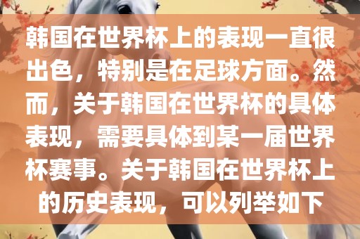 韩国在世界杯上的表现一直很出色，特别是在足球方面。然而，关于韩国在世界杯的具体表现，需要具体到某一届世界杯赛事。关于韩国在世界杯上的历史表现，可以列举如下